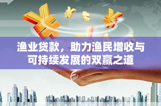 泰顺渔业贷款，助力渔民增收与可持续发展的双赢之道