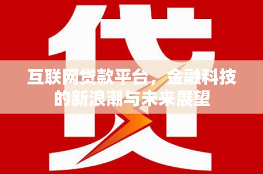 星子互联网贷款平台，金融科技的新浪潮与未来展望