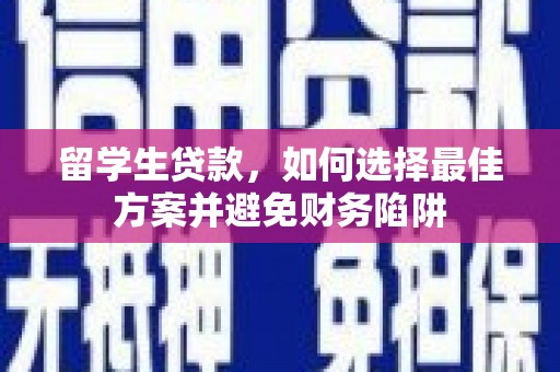 福安留学生贷款，如何选择最佳方案并避免财务陷阱