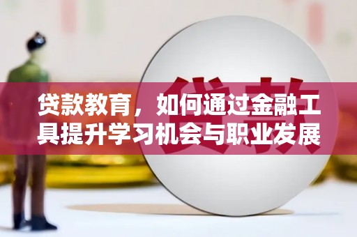 凌海贷款教育，如何通过金融工具提升学习机会与职业发展