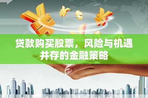 新埔贷款购买股票，风险与机遇并存的金融策略