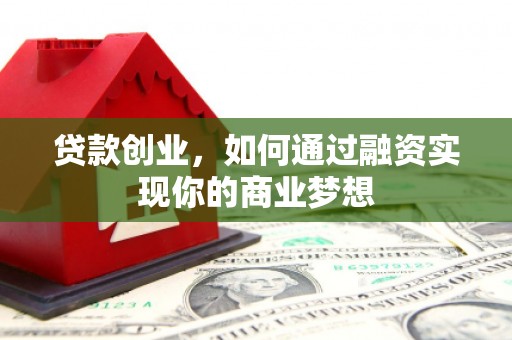 矿区贷款创业，如何通过融资实现你的商业梦想