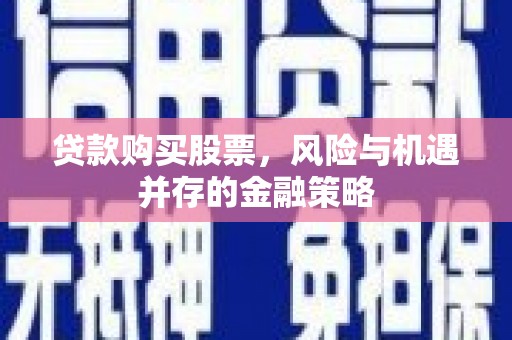 察右中旗贷款购买股票，风险与机遇并存的金融策略