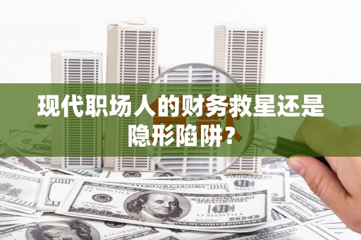 三角现代职场人的财务救星还是隐形陷阱？
