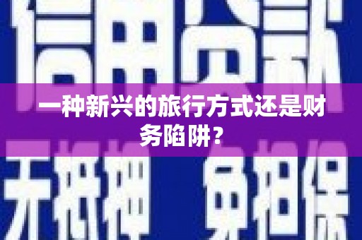 苍溪一种新兴的旅行方式还是财务陷阱？