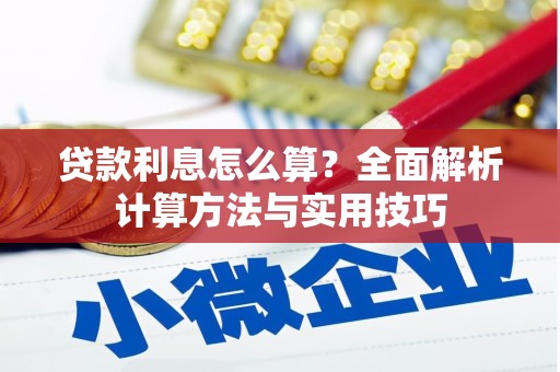 苍溪贷款利息怎么算？全面解析计算方法与实用技巧
