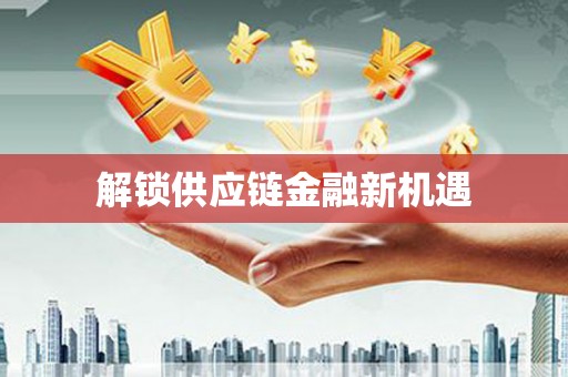 铜仁解锁供应链金融新机遇