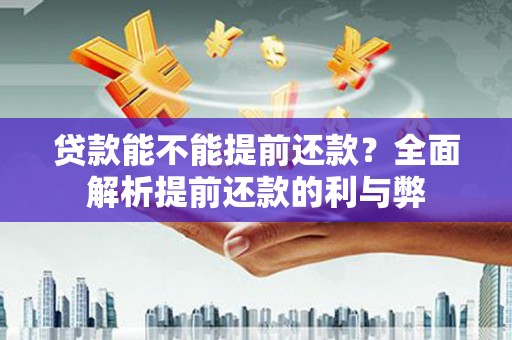 松溪贷款能不能提前还款？全面解析提前还款的利与弊