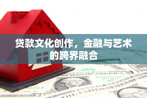 桐庐贷款文化创作，金融与艺术的跨界融合